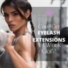 Can I Get Eyelash Extensions If I Work Out?