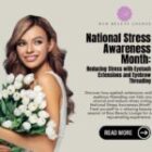 National Stress Awareness Month: Reducing Stress with Eyelash Extensions and Eyebrow Threading